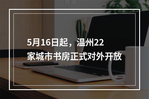 5月16日起，温州22家城市书房正式对外开放