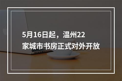 5月16日起，温州22家城市书房正式对外开放