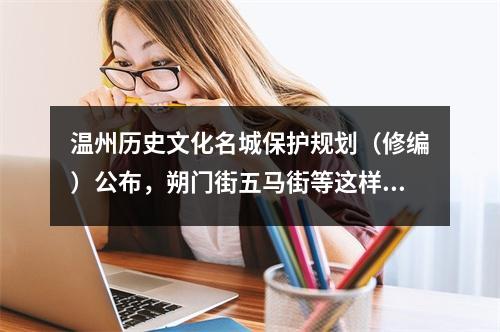 温州历史文化名城保护规划（修编）公布，朔门街五马街等这样规划