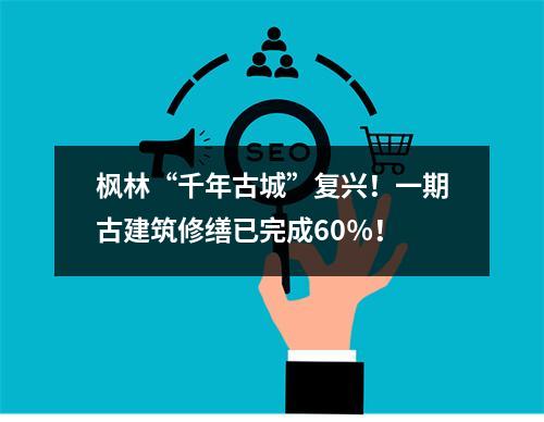 枫林“千年古城”复兴！一期古建筑修缮已完成60％！