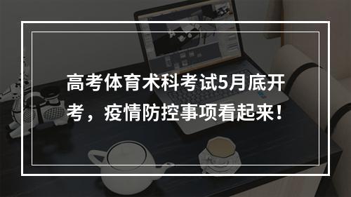高考体育术科考试5月底开考，疫情防控事项看起来！