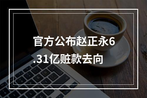 官方公布赵正永6.31亿赃款去向
