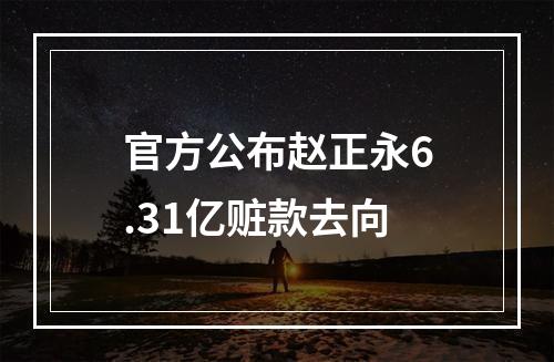官方公布赵正永6.31亿赃款去向