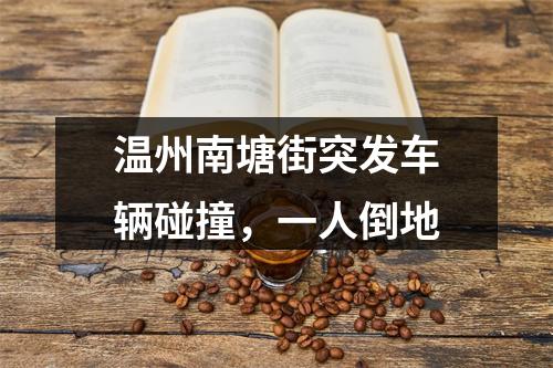 温州南塘街突发车辆碰撞，一人倒地
