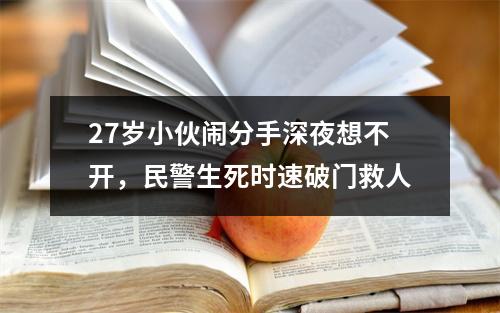 27岁小伙闹分手深夜想不开，民警生死时速破门救人