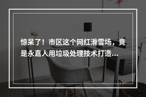 惊呆了！市区这个网红滑雪场，竟是永嘉人用垃圾处理技术打造的！