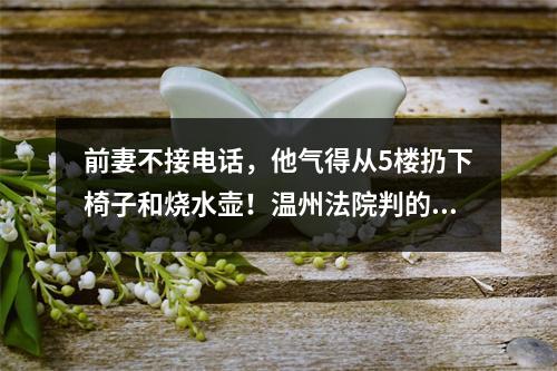 前妻不接电话，他气得从5楼扔下椅子和烧水壶！温州法院判的漂亮