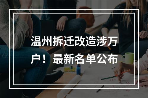 温州拆迁改造涉万户！最新名单公布