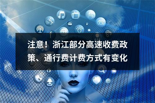 注意！浙江部分高速收费政策、通行费计费方式有变化