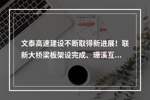 文泰高速建设不断取得新进展！联新大桥梁板架设完成、珊溪互通完成梁板架设 ...