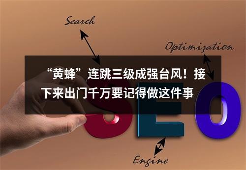 “黄蜂”连跳三级成强台风！接下来出门千万要记得做这件事