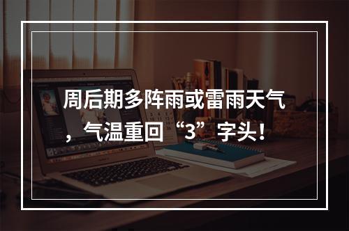 周后期多阵雨或雷雨天气，气温重回“3”字头！