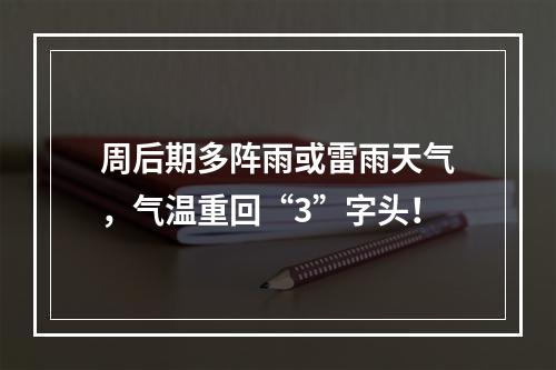 周后期多阵雨或雷雨天气，气温重回“3”字头！