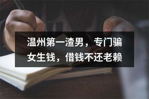温州第一渣男，专门骗女生钱，借钱不还老赖