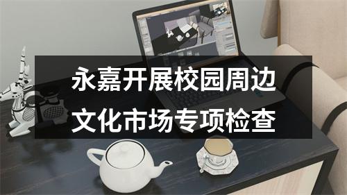 永嘉开展校园周边文化市场专项检查