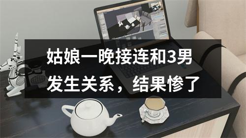姑娘一晚接连和3男发生关系，结果惨了