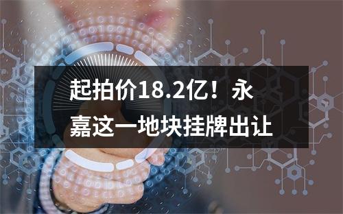 起拍价18.2亿！永嘉这一地块挂牌出让