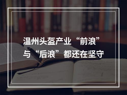 温州头盔产业“前浪”与“后浪”都还在坚守