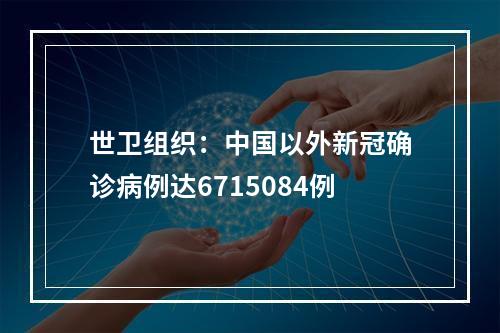 世卫组织：中国以外新冠确诊病例达6715084例