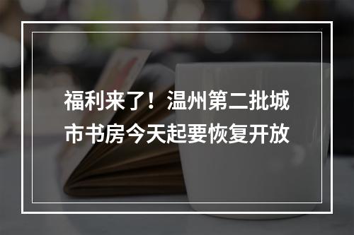 福利来了！温州第二批城市书房今天起要恢复开放