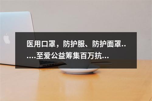 医用口罩，防护服、防护面罩......至爱公益筹集百万抗疫物资驰援刚果