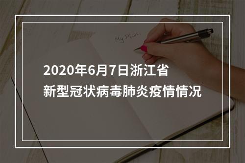2020年6月7日浙江省新型冠状病毒肺炎疫情情况