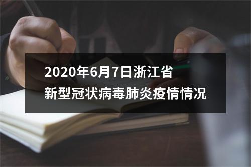 2020年6月7日浙江省新型冠状病毒肺炎疫情情况