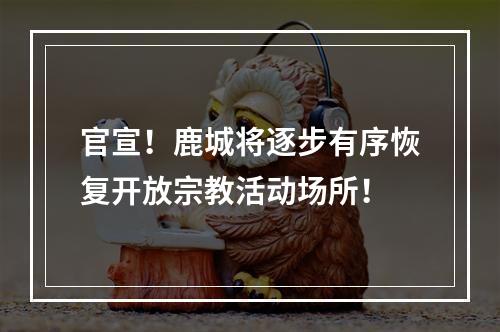 官宣！鹿城将逐步有序恢复开放宗教活动场所！