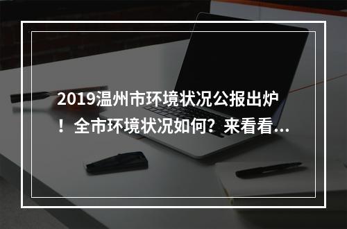 2019温州市环境状况公报出炉！全市环境状况如何？来看看→