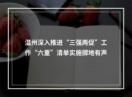 温州深入推进“三强两促”工作“六重”清单实施掷地有声