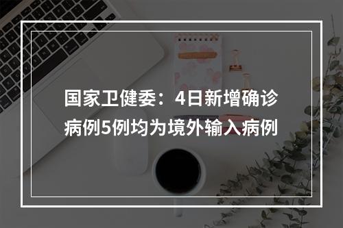 国家卫健委：4日新增确诊病例5例均为境外输入病例