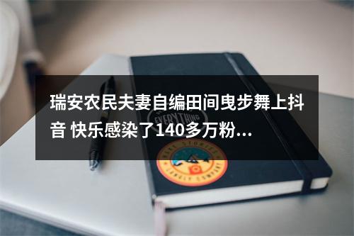 瑞安农民夫妻自编田间曳步舞上抖音 快乐感染了140多万粉丝