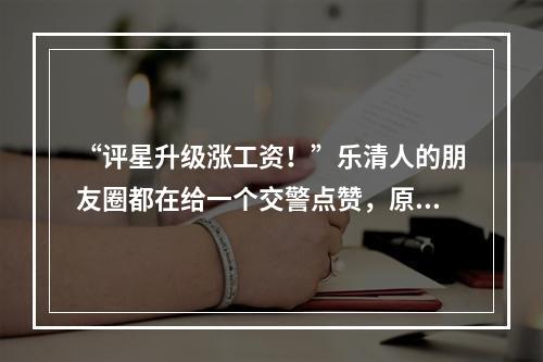 “评星升级涨工资！”乐清人的朋友圈都在给一个交警点赞，原因是......