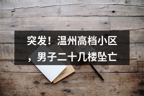 突发！温州高档小区，男子二十几楼坠亡