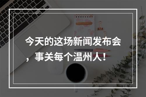 今天的这场新闻发布会，事关每个温州人！