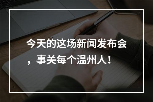 今天的这场新闻发布会，事关每个温州人！