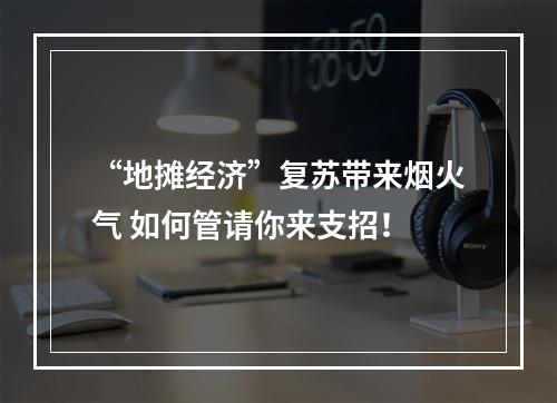 “地摊经济”复苏带来烟火气 如何管请你来支招！