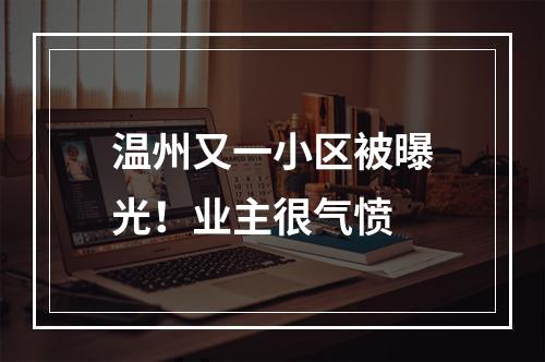 温州又一小区被曝光！业主很气愤