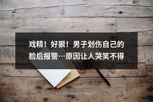 戏精！好狠！男子划伤自己的脸后报警…原因让人哭笑不得