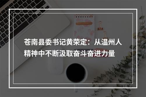 苍南县委书记黄荣定：从温州人精神中不断汲取奋斗奋进力量