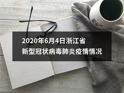 2020年6月4日浙江省新型冠状病毒肺炎疫情情况