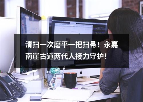 清扫一次磨平一把扫帚！永嘉南崖古道两代人接力守护！