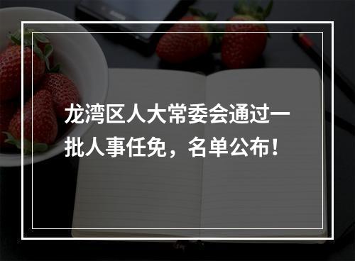 龙湾区人大常委会通过一批人事任免，名单公布！