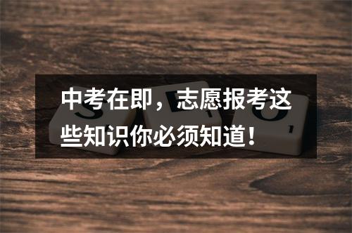 中考在即，志愿报考这些知识你必须知道！