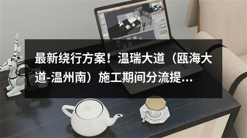 最新绕行方案！温瑞大道（瓯海大道-温州南）施工期间分流提示来了