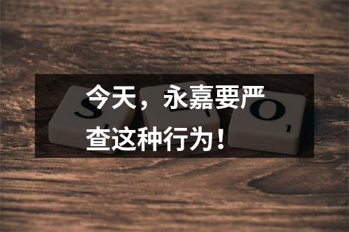 今天，永嘉要严查这种行为！