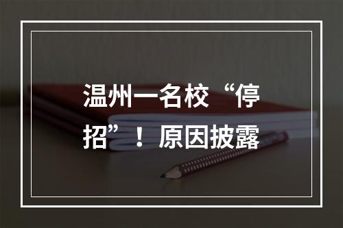 温州一名校“停招”！原因披露