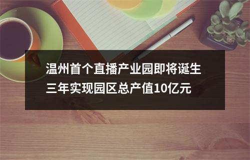 温州首个直播产业园即将诞生 三年实现园区总产值10亿元