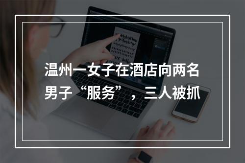 温州一女子在酒店向两名男子“服务”，三人被抓