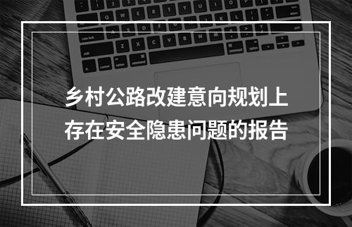 乡村公路改建意向规划上存在安全隐患问题的报告
